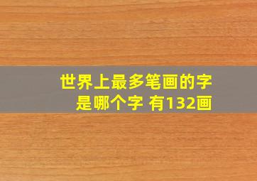 世界上最多笔画的字是哪个字 有132画